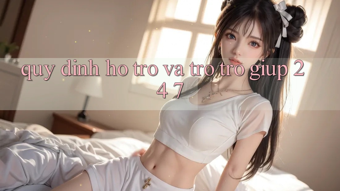 Quy định Hỗ trợ Và Trợ trợ giúp 24/7