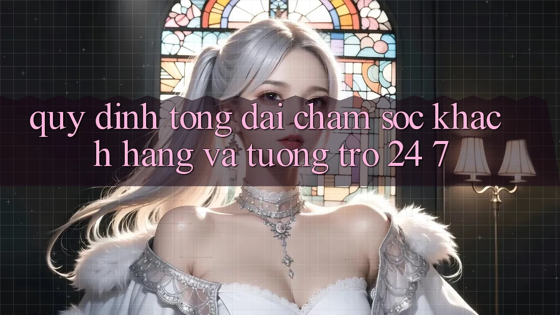 Quy định Tổng đài chăm sóc khách hàng Và Tương trợ 24/7