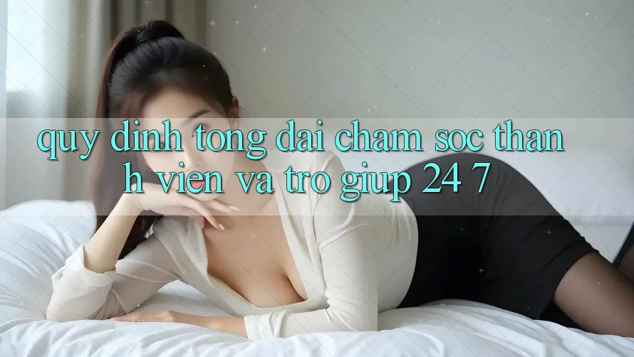Quy định Tổng đài chăm sóc thành viên Và Trợ giúp 24/7