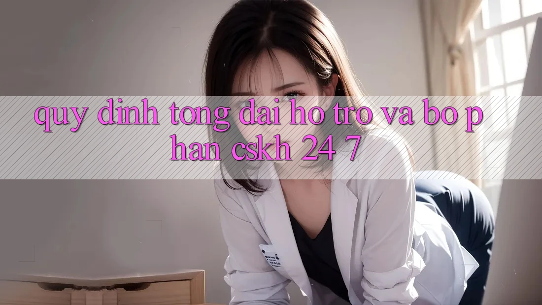 Quy định Tổng đài hỗ trợ Và Bộ phận CSKH 24/7