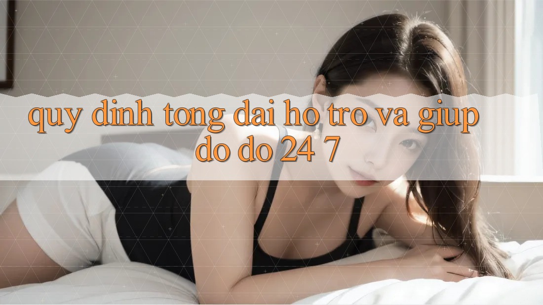 Quy định Tổng đài hỗ trợ Và Giúp đỡ đỡ 24/7