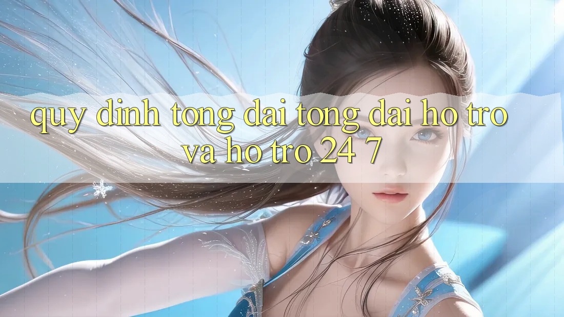 Quy định Tổng đài tổng đài hỗ trợ Và Hỗ Trợ 24/7