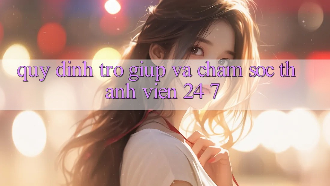 Quy định Trợ giúp Và Chăm sóc thành viên 24/7