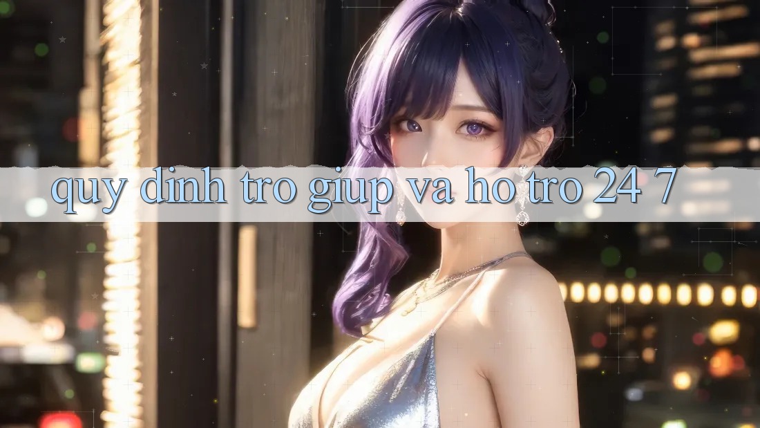 Quy định Trợ giúp Và Hỗ Trợ 24/7