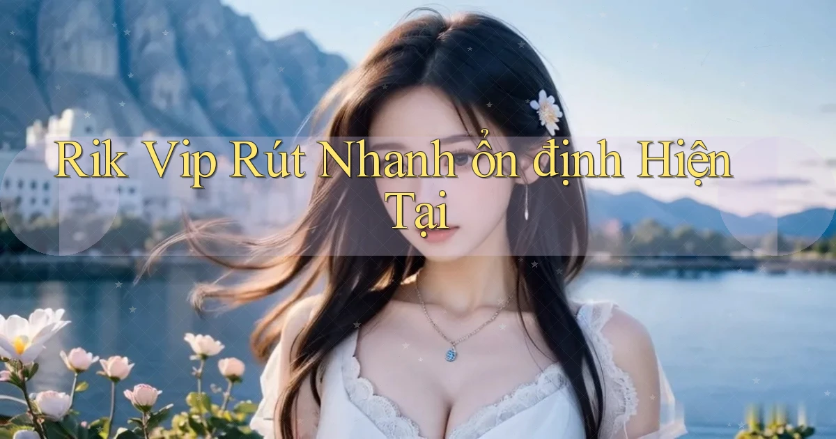 rik vip rút nhanh ổn định hiện tại