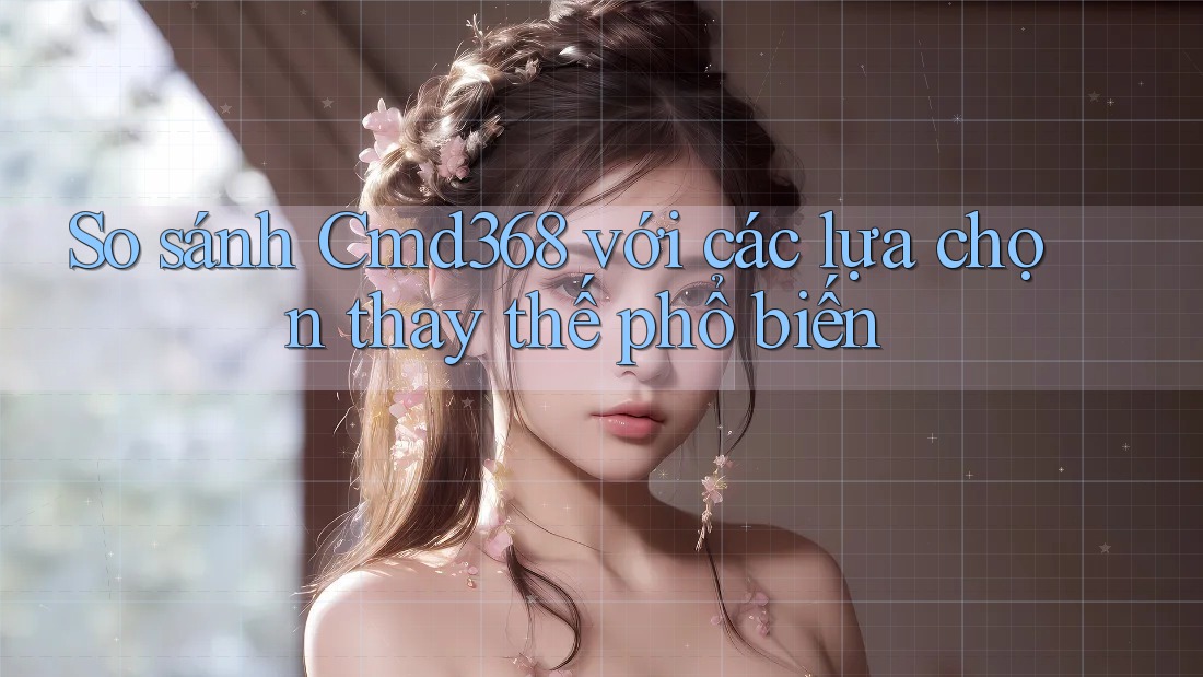 So sánh Cmd368 với các lựa chọn thay thế phổ biến So sánh Cmd368 với các lựa chọn thay thế phổ biến