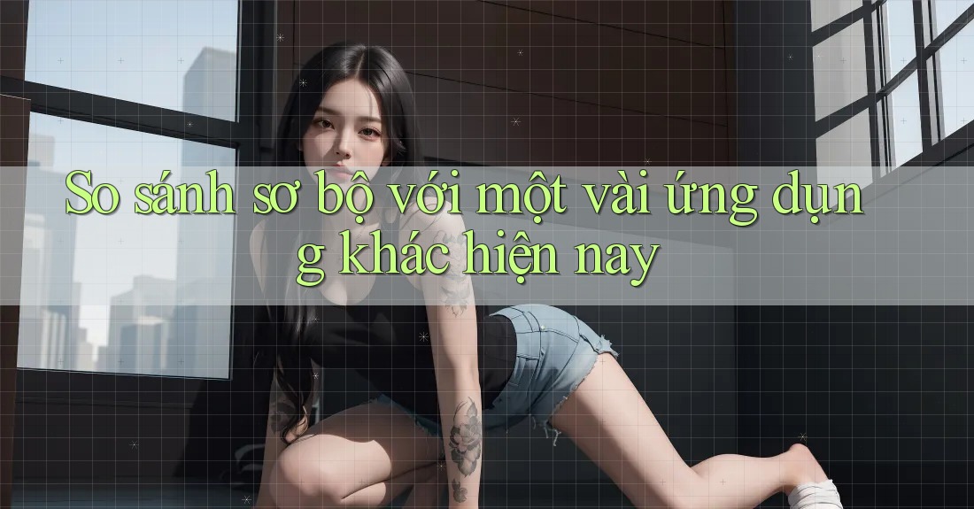 So sánh sơ bộ với một vài ứng dụng khác hiện nay