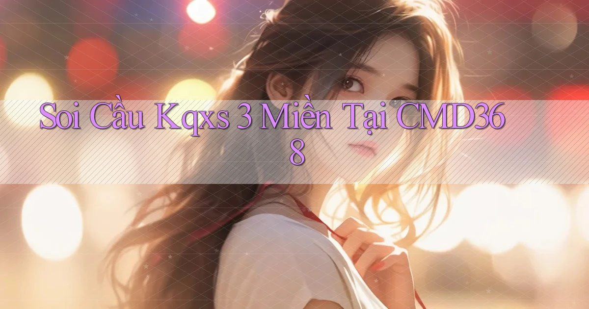 soi cầu kqxs 3 miền tại cmd368