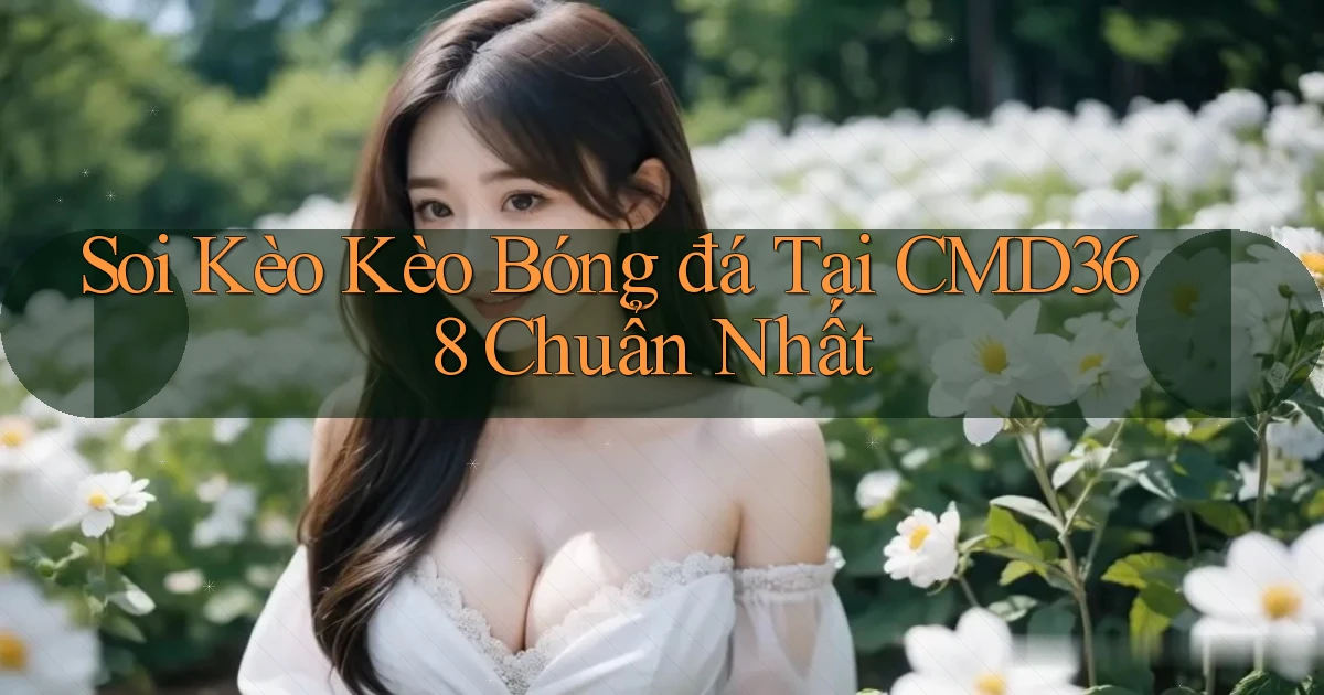 soi kèo kèo bóng đá tại cmd368 chuẩn nhất