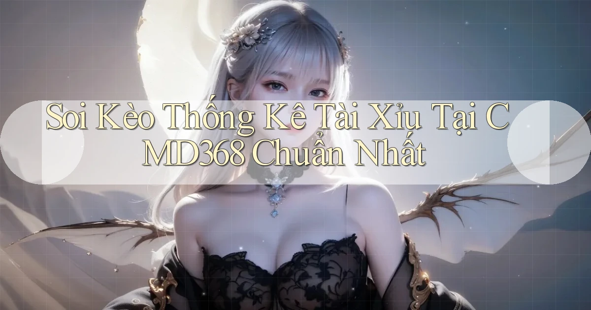 soi kèo thống kê tài xỉu tại cmd368 chuẩn nhất
