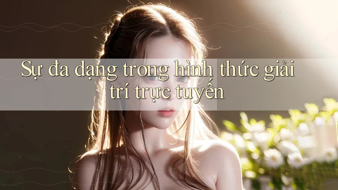 Sự đa dạng trong hình thức giải trí trực tuyến