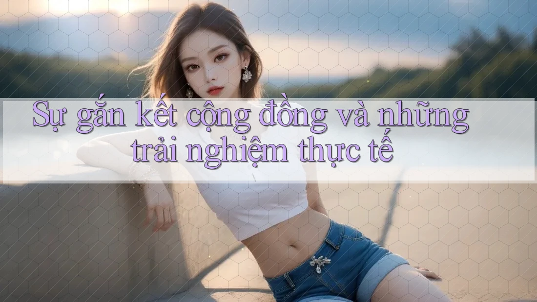 Sự gắn kết cộng đồng và những trải nghiệm thực tế Sự gắn kết cộng đồng và những trải nghiệm thực tế