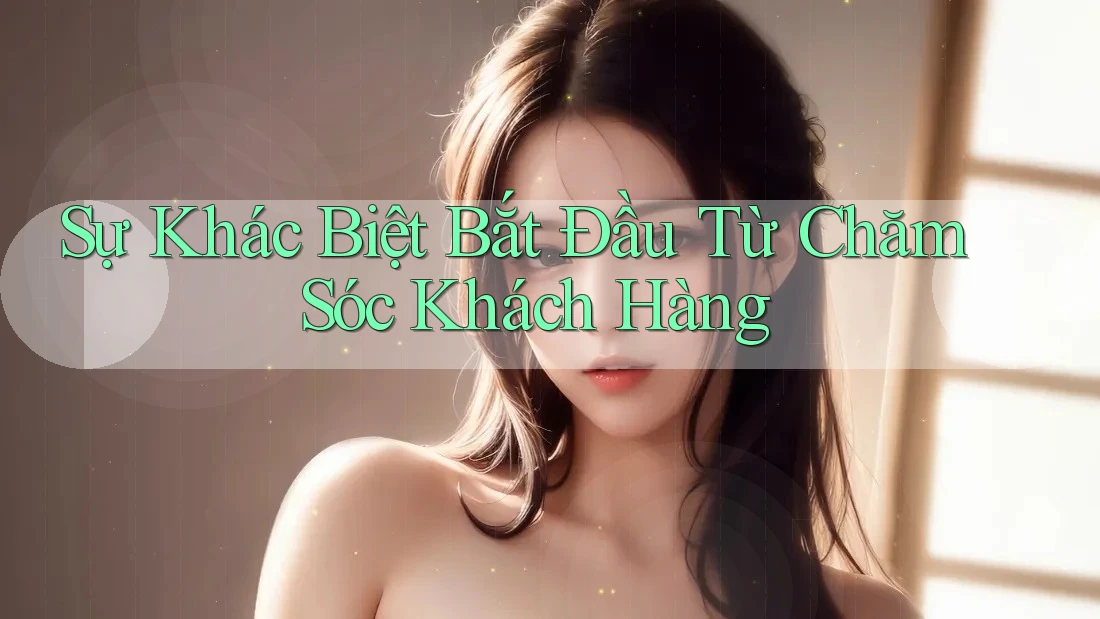 Sự Khác Biệt Bắt Đầu Từ Chăm Sóc Khách Hàng