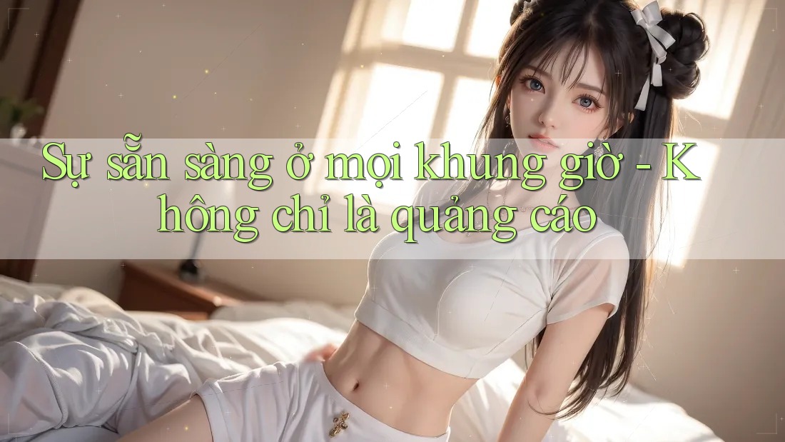 Sự sẵn sàng ở mọi khung giờ - Không chỉ là quảng cáo Sự sẵn sàng ở mọi khung giờ - Không chỉ là quảng cáo