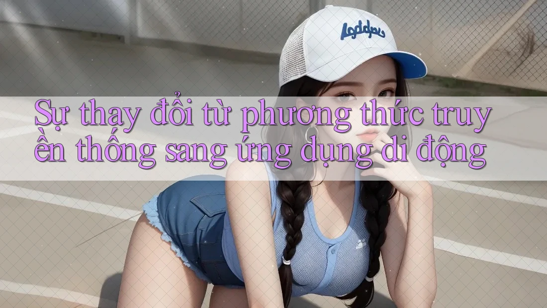 Sự thay đổi từ phương thức truyền thống sang ứng dụng di động