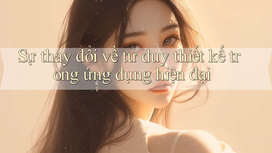 Sự thay đổi về tư duy thiết kế trong ứng dụng hiện đại