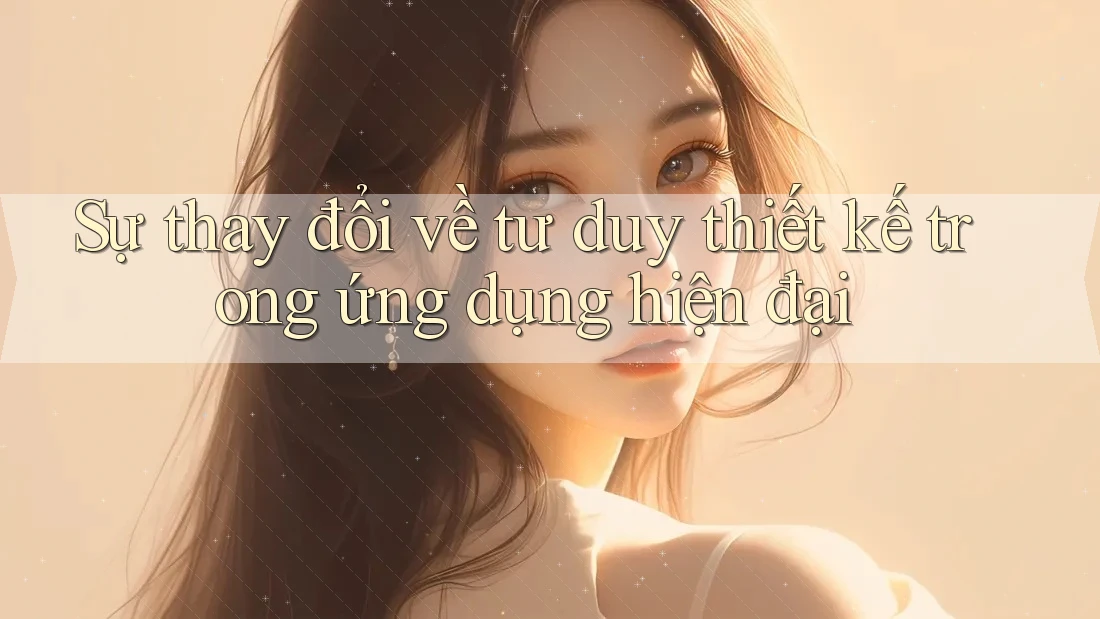 Sự thay đổi về tư duy thiết kế trong ứng dụng hiện đại