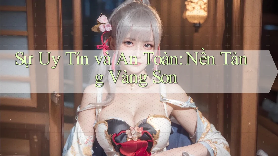 Sự Uy Tín và An Toàn: Nền Tảng Vàng Son