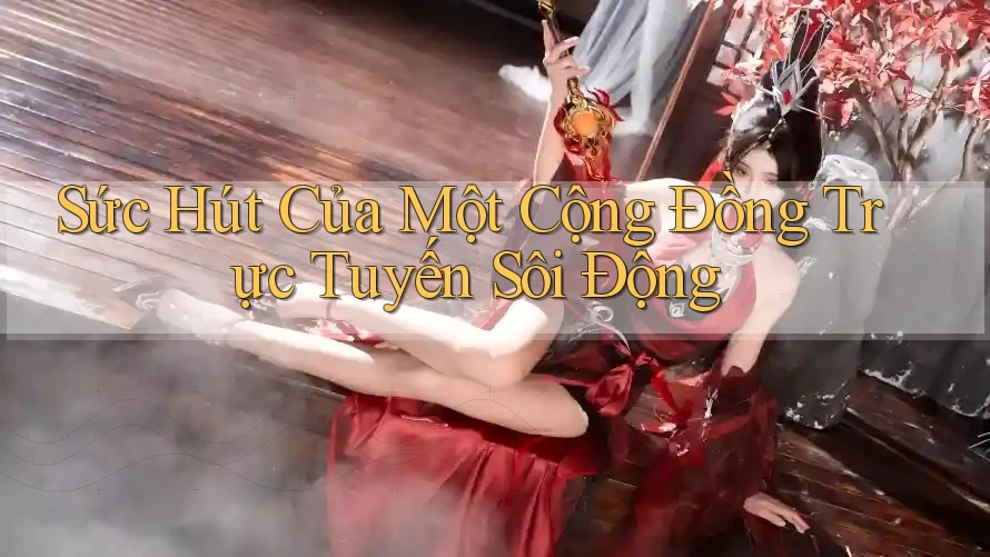 Sức Hút Của Một Cộng Đồng Trực Tuyến Sôi Động