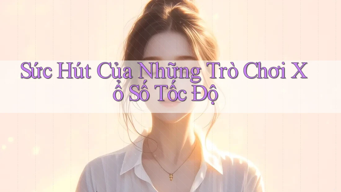 Sức Hút Của Những Trò Chơi Xổ Số Tốc Độ