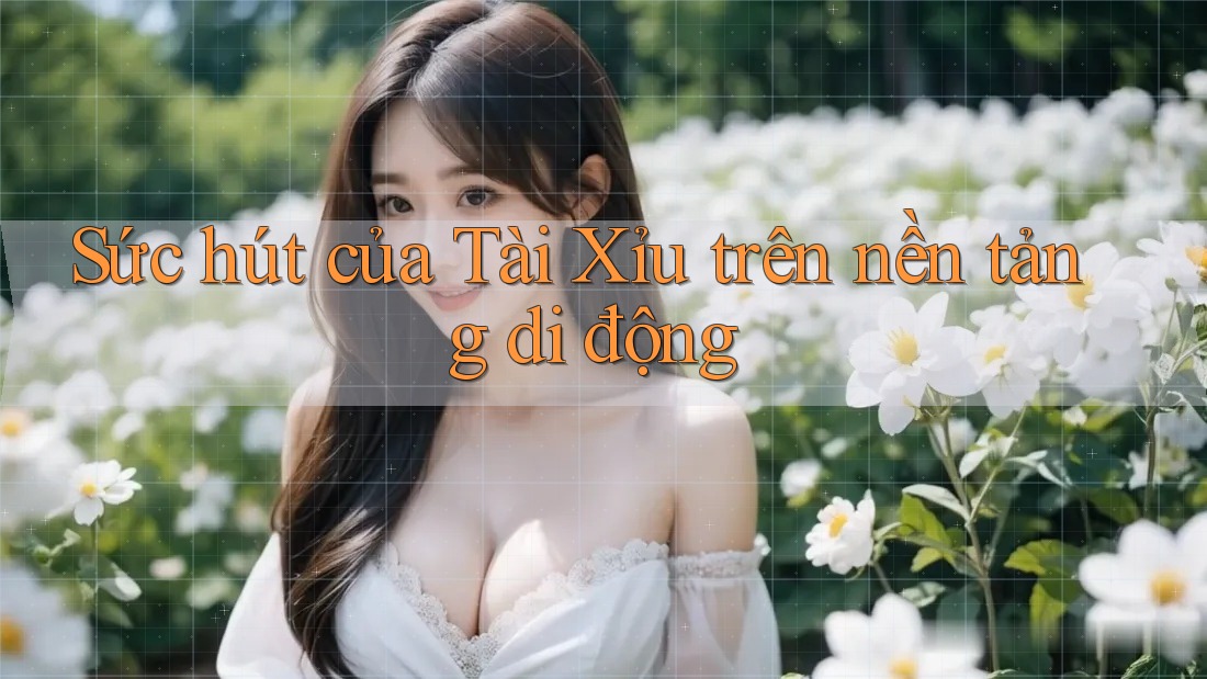 Sức hút của Tài Xỉu trên nền tảng di động Sức hút của Tài Xỉu trên nền tảng di động