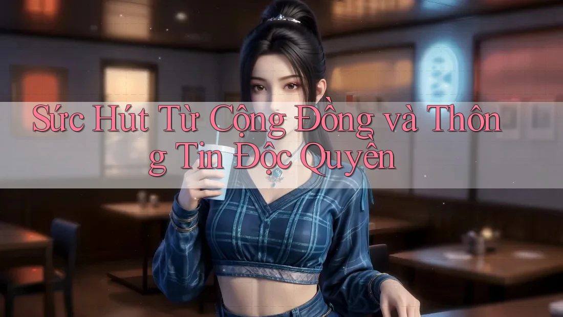 Sức Hút Từ Cộng Đồng và Thông Tin Độc Quyền