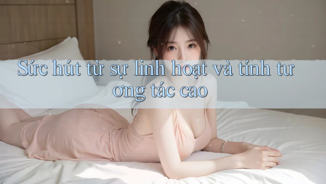 Sức hút từ sự linh hoạt và tính tương tác cao