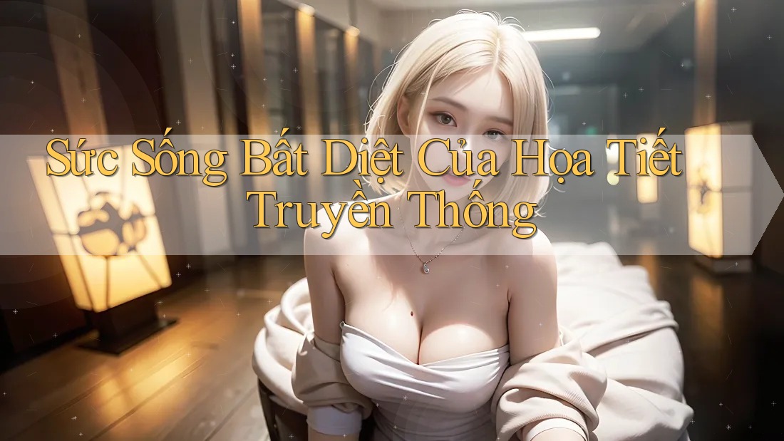Sức Sống Bất Diệt Của Họa Tiết Truyền Thống