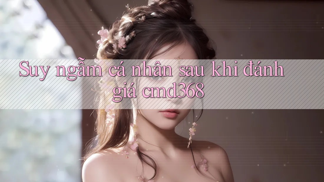 Suy ngẫm cá nhân sau khi đánh giá cmd368