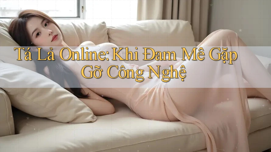 Tá Lả Online: Khi Đam Mê Gặp Gỡ Công Nghệ