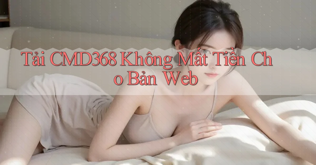 tải cmd368 không mất tiền cho bản web