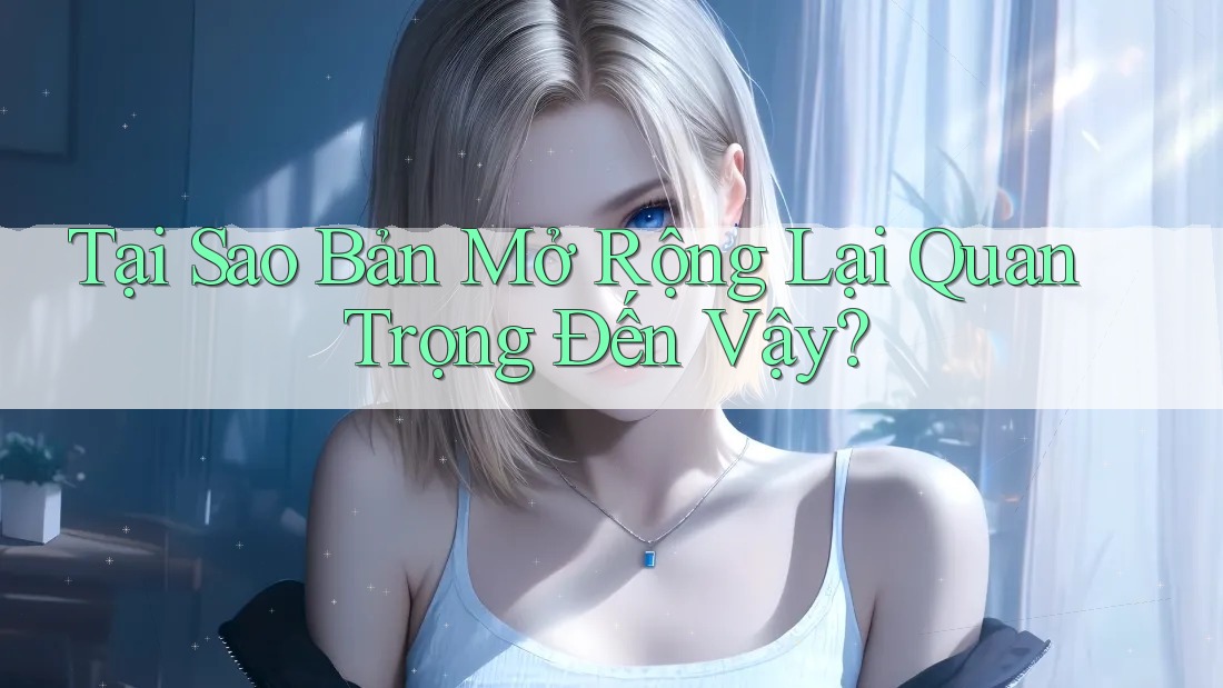 Tại Sao Bản Mở Rộng Lại Quan Trọng Đến Vậy?