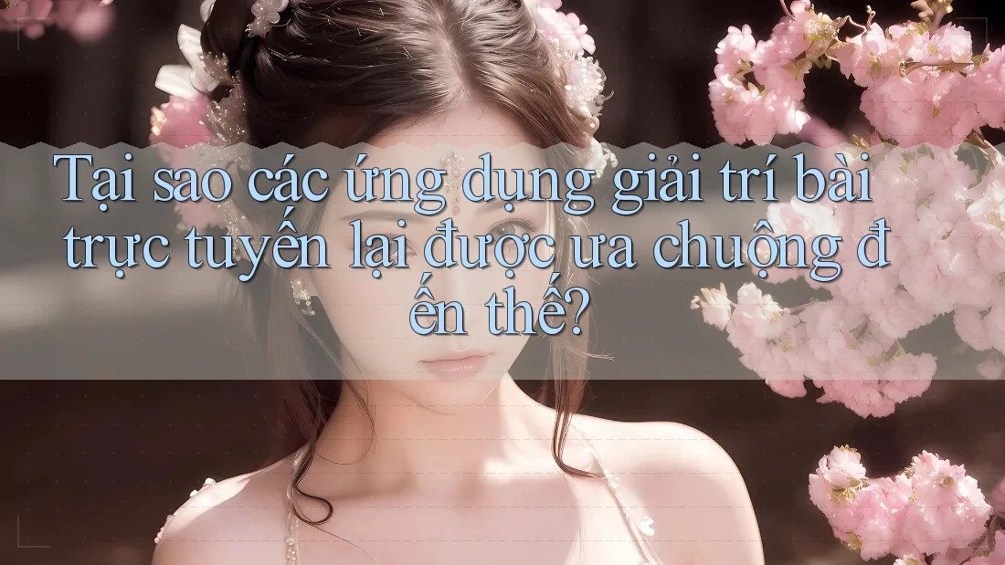 Tại sao các ứng dụng giải trí bài trực tuyến lại được ưa chuộng đến thế? Tại sao các ứng dụng giải trí bài trực tuyến lại được ưa chuộng đến thế?