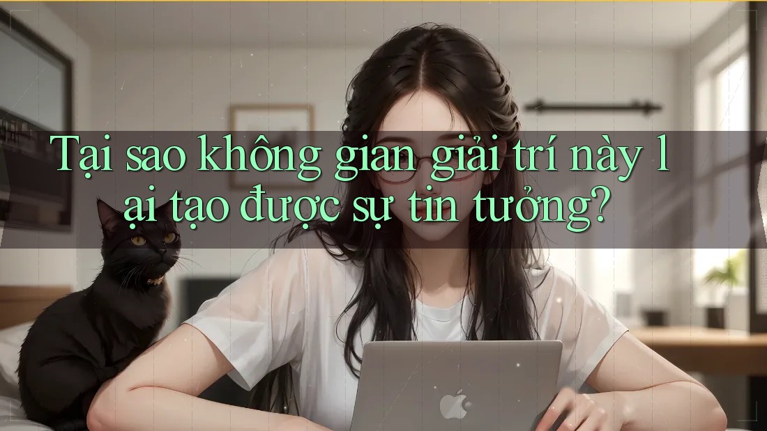 Tại sao không gian giải trí này lại tạo được sự tin tưởng? Tại sao không gian giải trí này lại tạo được sự tin tưởng?