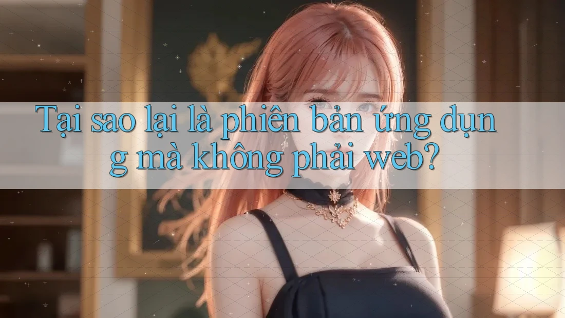 Tại sao lại là phiên bản ứng dụng mà không phải web? Tại sao lại là phiên bản ứng dụng mà không phải web?