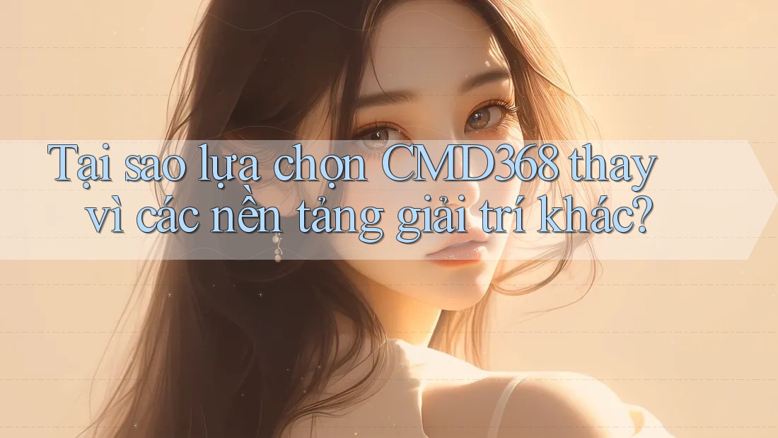 Tại sao lựa chọn CMD368 thay vì các nền tảng giải trí khác? Tại sao lựa chọn CMD368 thay vì các nền tảng giải trí khác?