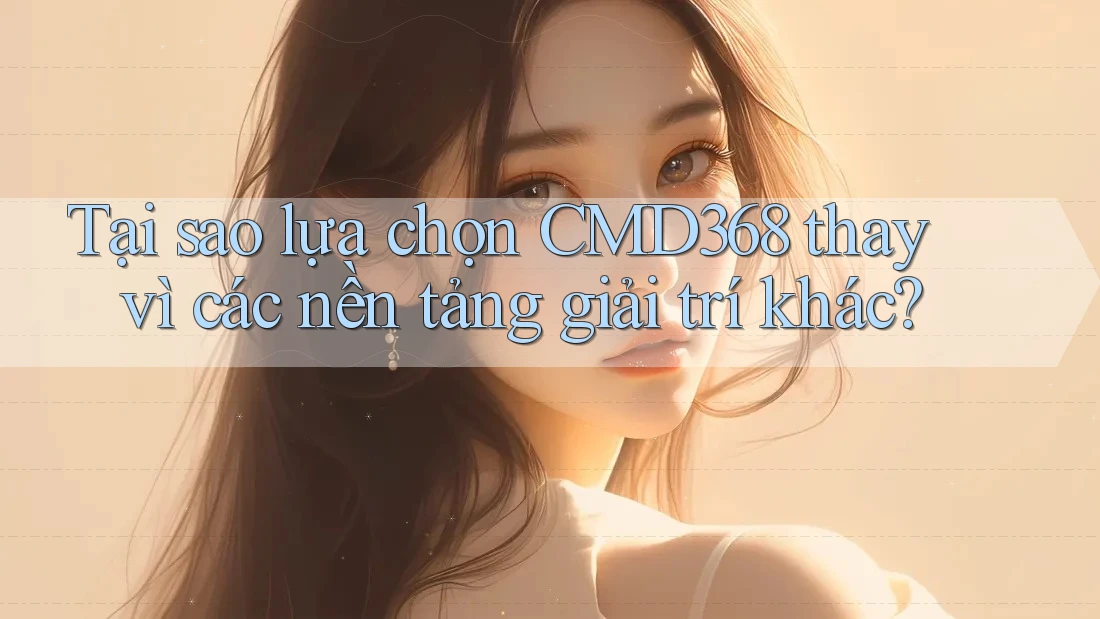 Tại sao lựa chọn CMD368 thay vì các nền tảng giải trí khác? Tại sao lựa chọn CMD368 thay vì các nền tảng giải trí khác?
