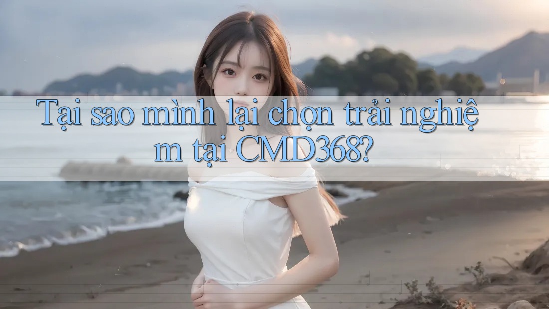 Tại sao mình lại chọn trải nghiệm tại CMD368?