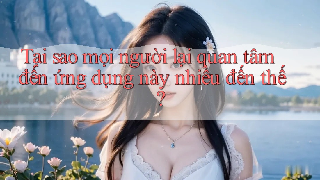 Tại sao mọi người lại quan tâm đến ứng dụng này nhiều đến thế?