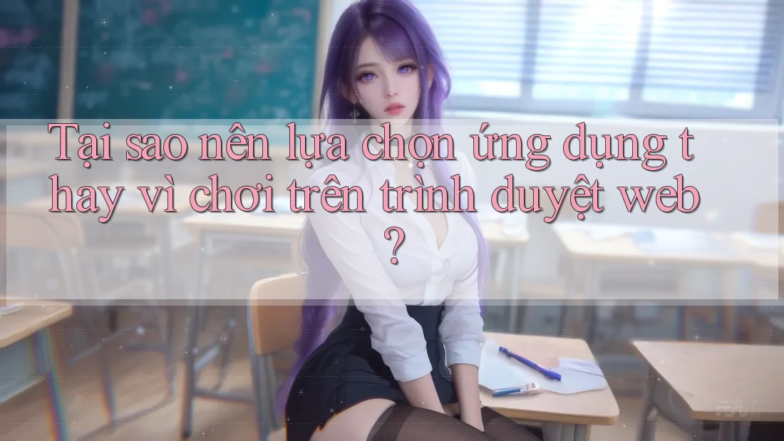 Tại sao nên lựa chọn ứng dụng thay vì chơi trên trình duyệt web? Tại sao nên lựa chọn ứng dụng thay vì chơi trên trình duyệt web?