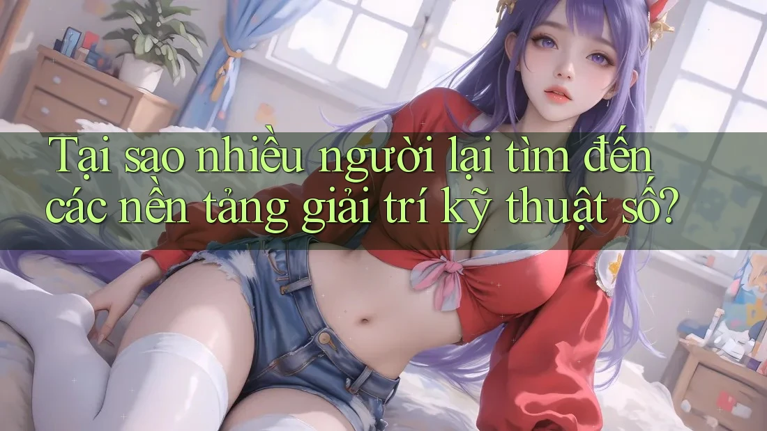 Tại sao nhiều người lại tìm đến các nền tảng giải trí kỹ thuật số? Tại sao nhiều người lại tìm đến các nền tảng giải trí kỹ thuật số?