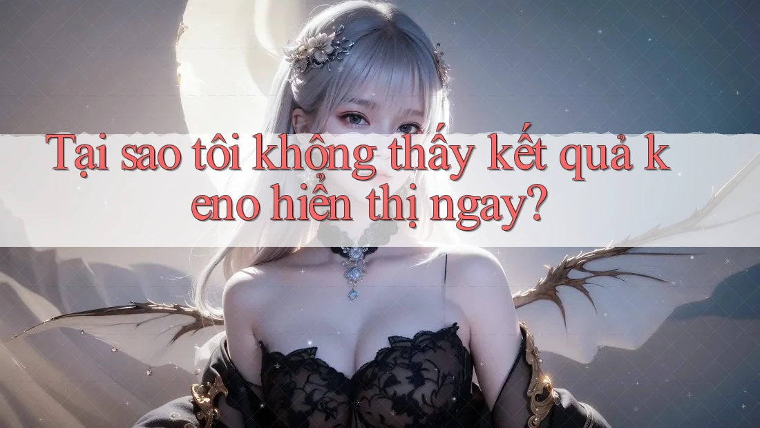 Tại sao tôi không thấy kết quả keno hiển thị ngay?