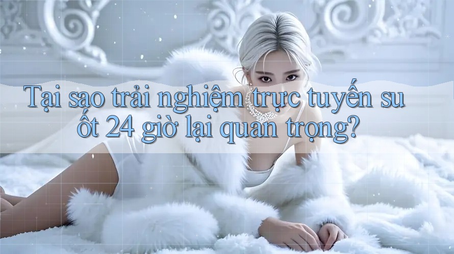 Tại sao trải nghiệm trực tuyến suốt 24 giờ lại quan trọng? Tại sao trải nghiệm trực tuyến suốt 24 giờ lại quan trọng?