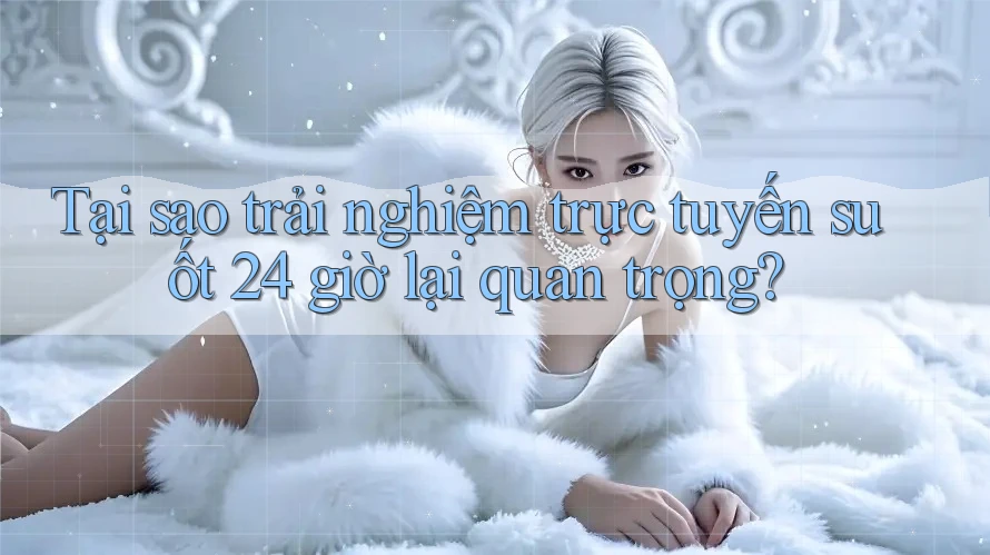 Tại sao trải nghiệm trực tuyến suốt 24 giờ lại quan trọng? Tại sao trải nghiệm trực tuyến suốt 24 giờ lại quan trọng?