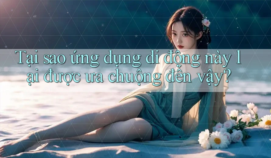 Tại sao ứng dụng di động này lại được ưa chuộng đến vậy? Tại sao ứng dụng di động này lại được ưa chuộng đến vậy?