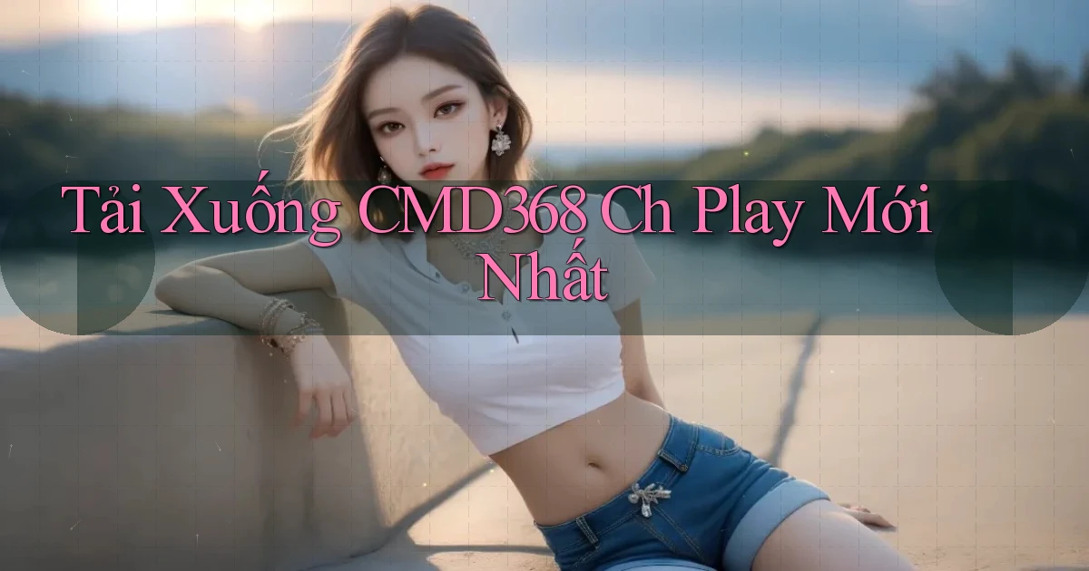 tải xuống cmd368 ch play mới nhất