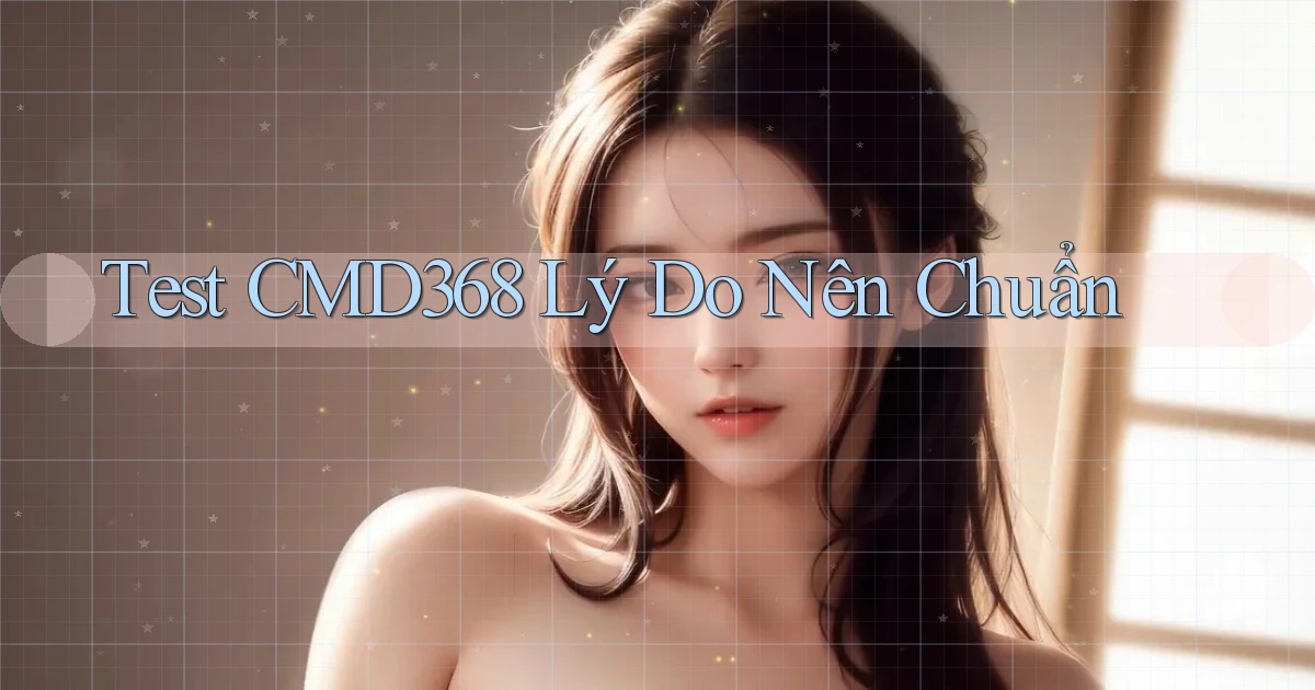 test cmd368 lý do nên chuẩn