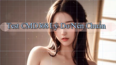 test cmd368 lý do nên chuẩn