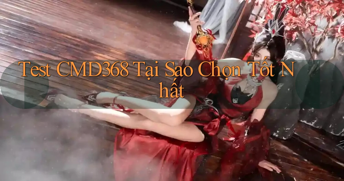 test cmd368 tại sao chọn tốt nhất