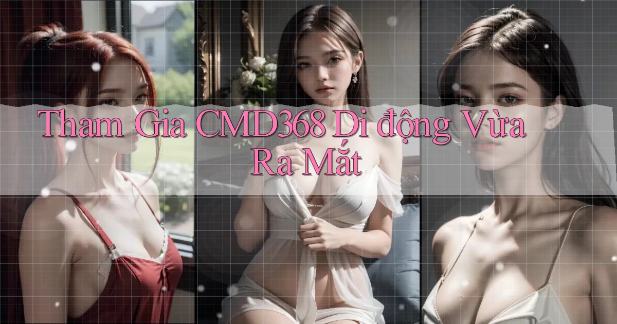 tham gia cmd368 di động vừa ra mắt